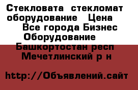 Стекловата /стекломат/ оборудование › Цена ­ 100 - Все города Бизнес » Оборудование   . Башкортостан респ.,Мечетлинский р-н